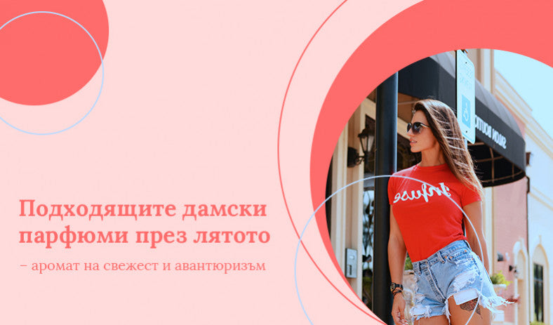 Подходящите дамски парфюми през лятото – аромат на свежест и авантюризъм