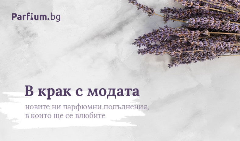 В крак с модата – новите ни парфюмни попълнения, в които ще се влюбите