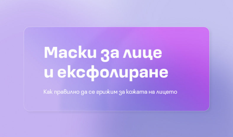 Маски за лице и ексфолиране – как правилно да се грижим за кожата на лицето