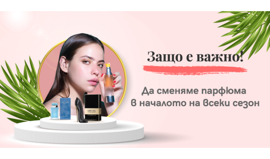 Защо е важно да сменяме парфюма в началото на всеки сезон