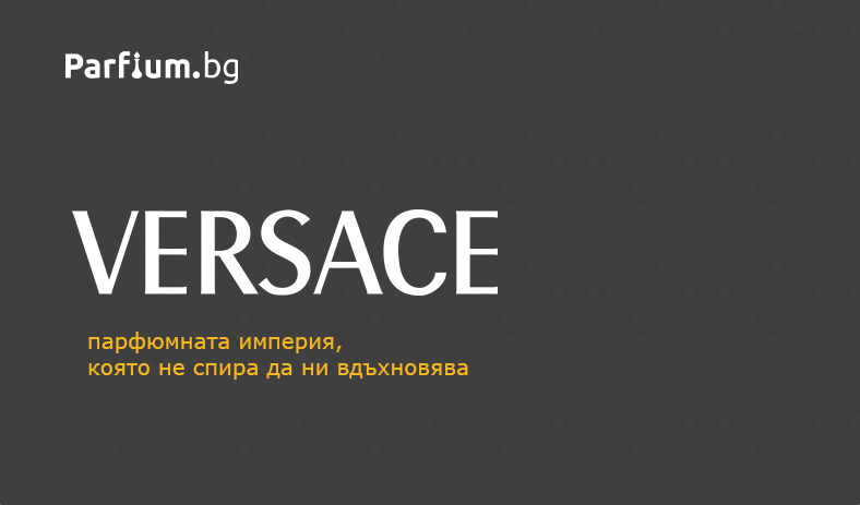 Versace - парфюмната империя, която не спира да ни вдъхновява