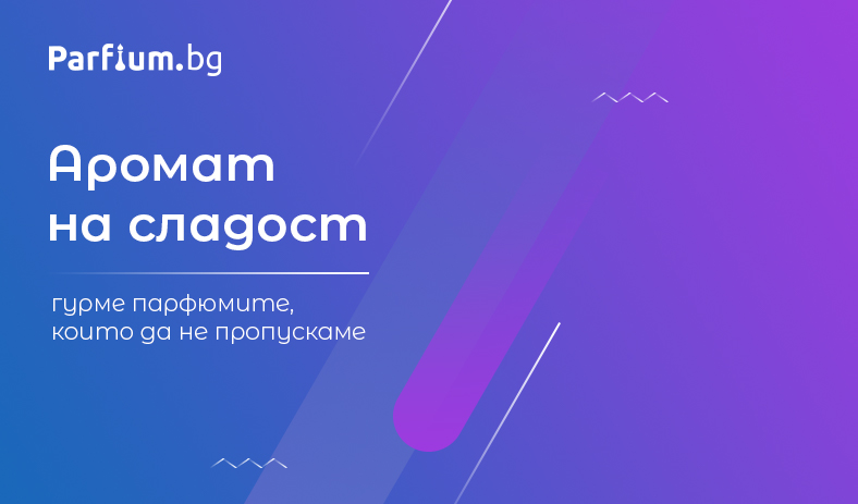 Аромат на сладост - гурме парфюмите, които да не пропускаме