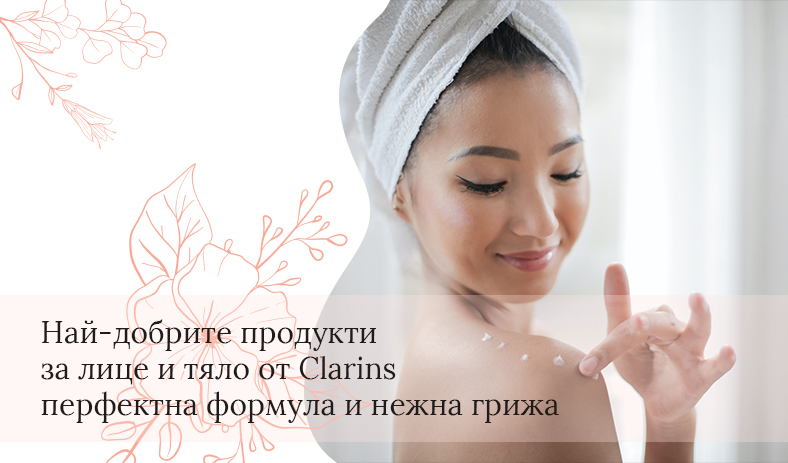 Най-добрите продукти за лице и тяло от Clarins – перфектна формула и нежна грижа
